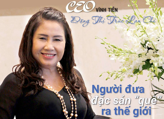 CEO Vĩnh Tiến Đặng Thị Trúc Lan Chi: Người đưa đặc sản "quê" ra thế giới