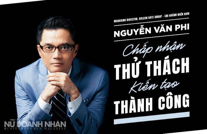 CEO, Golden Gate Group miền Nam, Nguyễn Văn Phi: Chấp nhận thử thách – Kiến tạo thành công