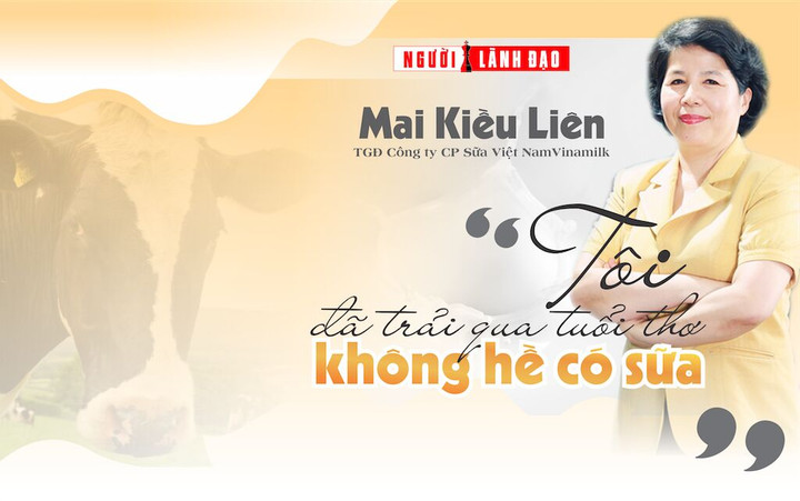 Mai Kiều Liên – TGĐ Công ty CP Sữa Việt Nam (Vinamilk): “Tôi đã trải qua tuổi thơ không hề có sữa”