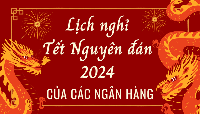 Cập nhật chi tiết lịch nghỉ Tết Nguyên đán 2024 của các ngân hàng