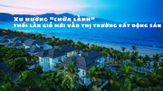 Xu hướng "chữa lành" thổi làn gió mới vào thị trường bất động sản 